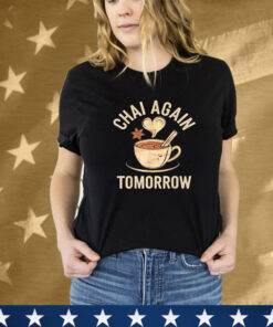 Chai Again Tomorrow Chai Tea T-Shirt