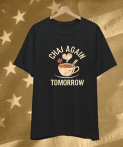 Chai Again Tomorrow Chai Tea T-Shirt