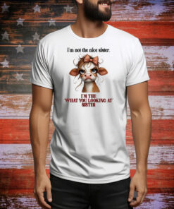 Cow I’m not the nice sister I’m the what you looking at sister Tee Shirt