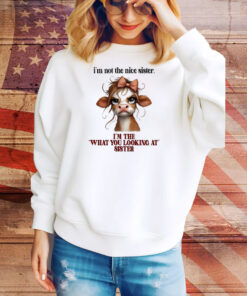 Cow I’m not the nice sister I’m the what you looking at sister Tee Shirt