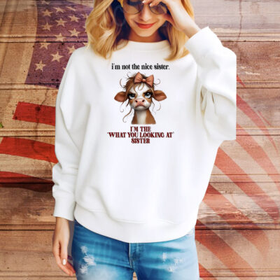 Cow I’m not the nice sister I’m the what you looking at sister Tee Shirt