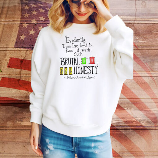 Evidently I am the first to face it with such brutal honesty Italian American Legend Tee Shirt