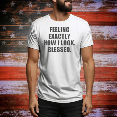 Feeling exactly how i look blessed Tee Shirt