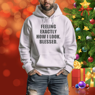 Feeling exactly how i look blessed Tee Shirt