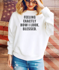 Feeling exactly how i look blessed Tee Shirt