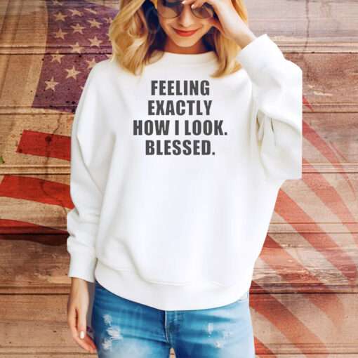 Feeling exactly how i look blessed Tee Shirt