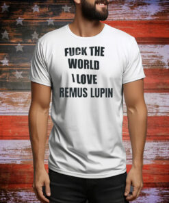 Fuck the world I love remus lupin Tee Shirt