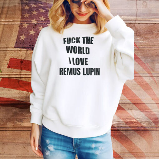 Fuck the world I love remus lupin Tee Shirt