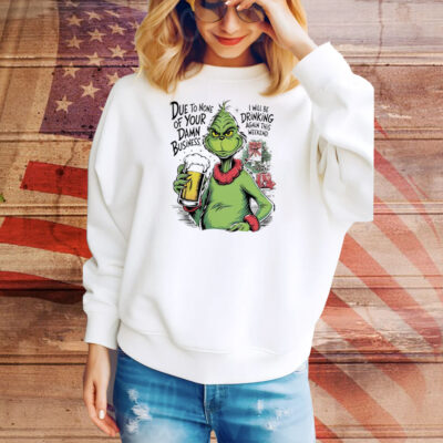 Grinch due to none of your damn business Christmas Tee Shirt