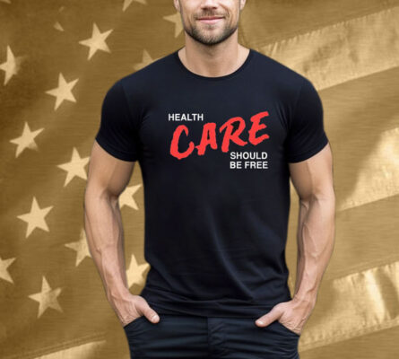 Health Care Should Be Free T-Shirt