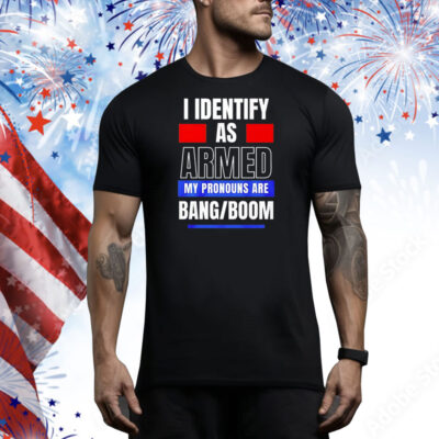 I identify as armed my pronouns are bang boom Tee Shirt
