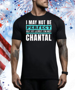 I may not be perfect but at least I’m not chantal Tee Shirt