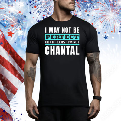 I may not be perfect but at least I’m not chantal Tee Shirt