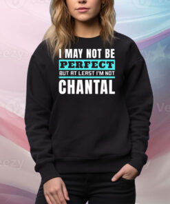 I may not be perfect but at least I’m not chantal Tee Shirt