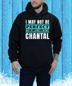 I may not be perfect but at least I’m not chantal Tee Shirt