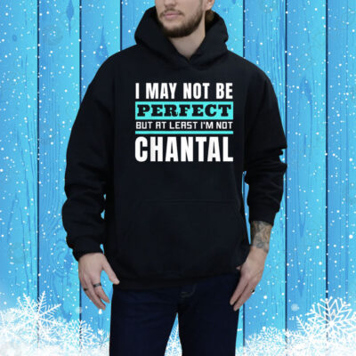 I may not be perfect but at least I’m not chantal Tee Shirt