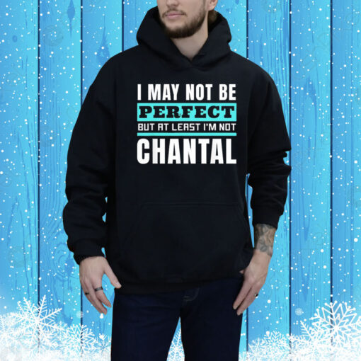 I may not be perfect but at least I’m not chantal Tee Shirt