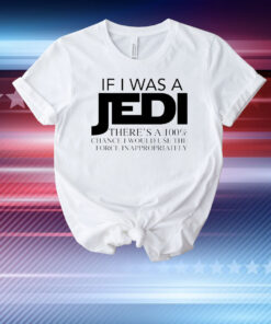 If I was a Jedi theres a 100 chance I would use the force inappropriately T-Shirt