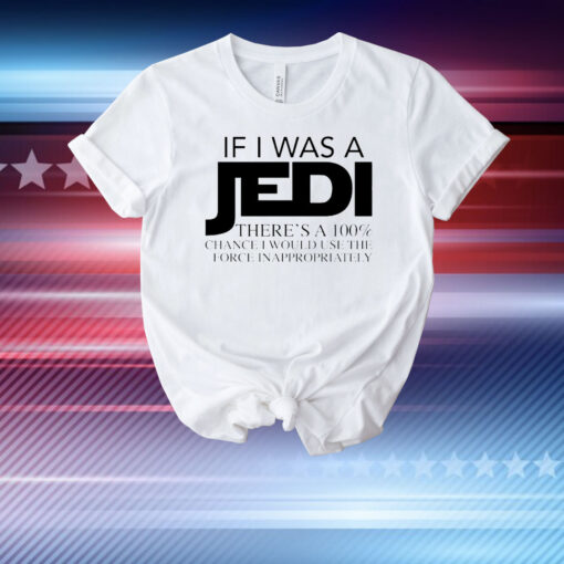 If I was a Jedi theres a 100 chance I would use the force inappropriately T-Shirt