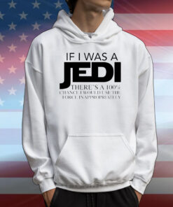 If I was a Jedi theres a 100 chance I would use the force inappropriately T-Shirt