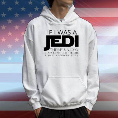 If I was a Jedi theres a 100 chance I would use the force inappropriately T-Shirt