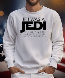 If I was a Jedi theres a 100 chance I would use the force inappropriately T-Shirt