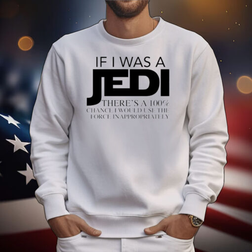 If I was a Jedi theres a 100 chance I would use the force inappropriately T-Shirt