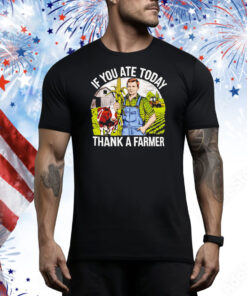 If you ate today thank a farmer Tee Shirt