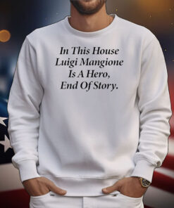 In this house Luigi Mangione is hero end of story T-Shirt