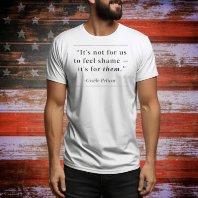 It’s not for us to feel shame Gisele Pelicot Tee Shirt