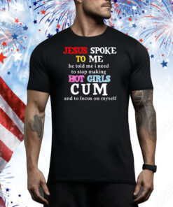 Jesus spoke to me he told me I need to stop making hot girls cum and to focus on myself Tee Shirt