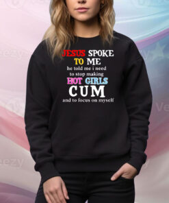 Jesus spoke to me he told me I need to stop making hot girls cum and to focus on myself Tee Shirt