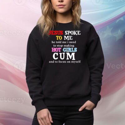 Jesus spoke to me he told me I need to stop making hot girls cum and to focus on myself Tee Shirt