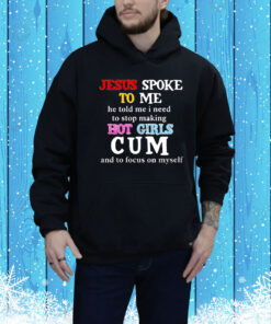 Jesus spoke to me he told me I need to stop making hot girls cum and to focus on myself Tee Shirt