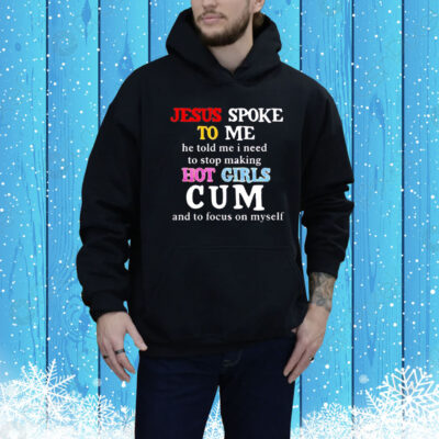 Jesus spoke to me he told me I need to stop making hot girls cum and to focus on myself Tee Shirt