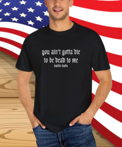 Kaitlin Butts You Ain’t Gotta Die To Be Dead To Me T-Shirt