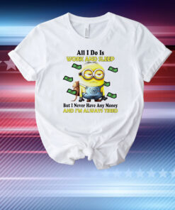 Minion all i do is work and sleep but i never have any money and i’m always tired T-Shirt