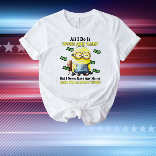 Minion all i do is work and sleep but i never have any money and i’m always tired T-Shirt