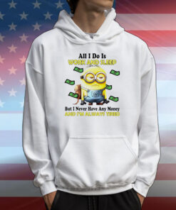 Minion all i do is work and sleep but i never have any money and i’m always tired T-Shirt