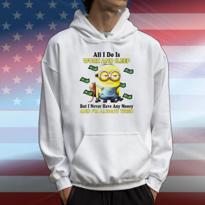 Minion all i do is work and sleep but i never have any money and i’m always tired T-Shirt