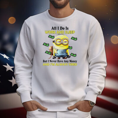 Minion all i do is work and sleep but i never have any money and i’m always tired T-Shirt