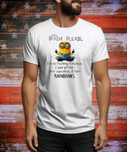 Minions bitch please I’m so fucking fabulous I pee glitter shit cupcakes and fart rainbows Tee Shirt