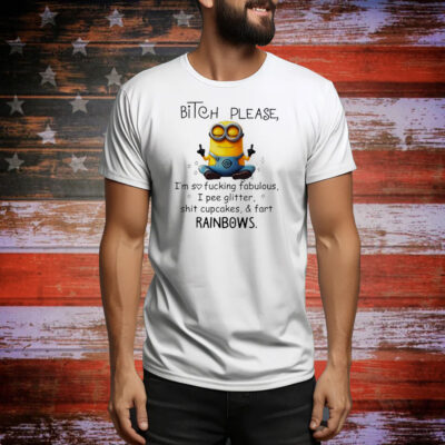 Minions bitch please I’m so fucking fabulous I pee glitter shit cupcakes and fart rainbows Tee Shirt