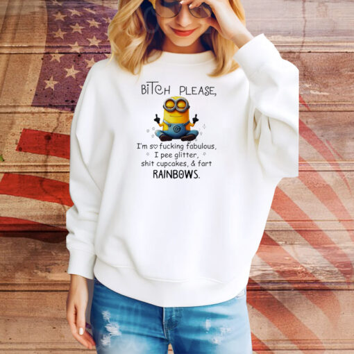 Minions bitch please I’m so fucking fabulous I pee glitter shit cupcakes and fart rainbows Tee Shirt