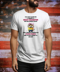 Minions you can’t scare me I have a crazy daughter she has anger issues Tee Shirt