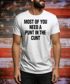 Most of you need a punt in the cunt Tee Shirt