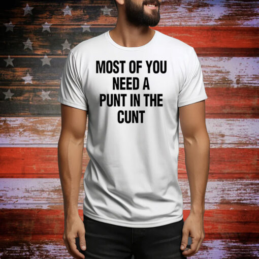 Most of you need a punt in the cunt Tee Shirt