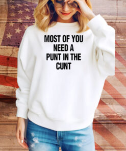 Most of you need a punt in the cunt Tee Shirt