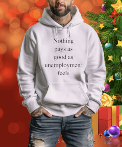 Nothing pays as good as unemployment feels Tee Shirt