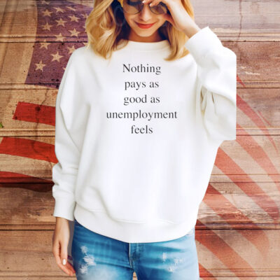 Nothing pays as good as unemployment feels Tee Shirt